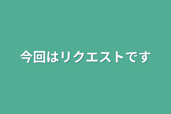 今回はリクエストです