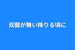 双龍が舞い降りる頃に