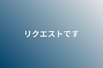 リクエストです