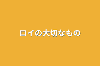 ロイの大切なもの