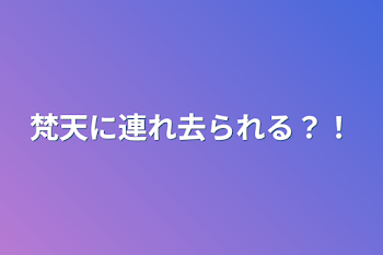 梵天に連れ去られる？！