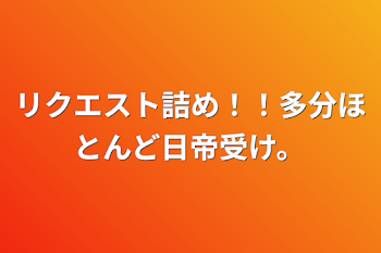 リクエスト詰め！！多分ほとんど日帝受け。