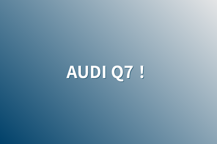 「AUDI Q7！」のメインビジュアル