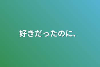 「好きだったのに、」のメインビジュアル