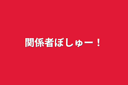 関係者ぼしゅー！