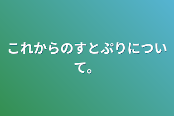 これからのすとぷりについて。