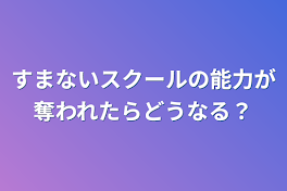 すまないスクールの能力が奪われたらどうなる？