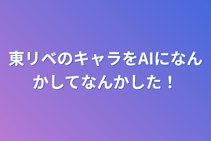 「東リベのキャラをAIになんかしてなんかした！」のメインビジュアル