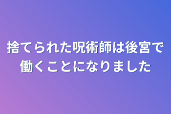 捨てられた呪術師は後宮で働くことになりました