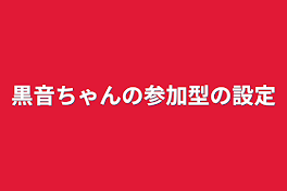 黒音ちゃんの参加型の設定