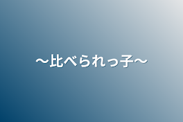 〜比べられっ子(完)〜