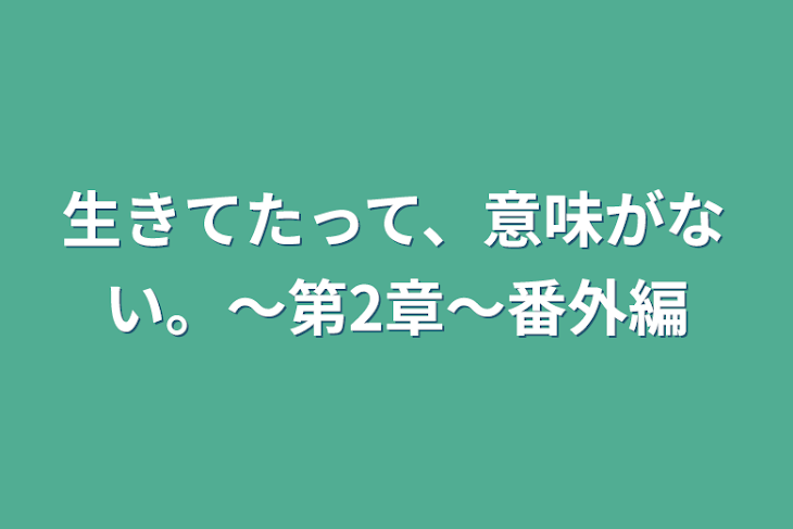 「生きてたって、意味がない。〜第2章〜番外編」のメインビジュアル