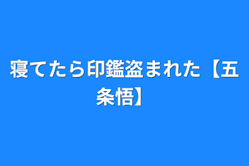 寝てたら印鑑盗まれた【五条悟】