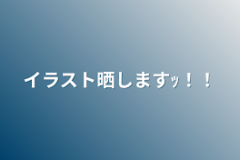 イラスト晒しますｯ！！