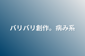 バリバリ創作。病み系