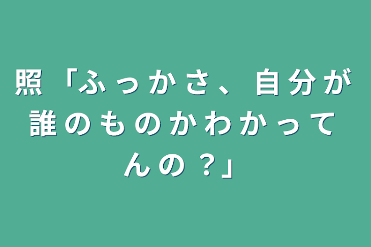 「照 「ふ っ か さ 、 自 分 が 誰 の も の か わ か っ て ん の ？」」のメインビジュアル