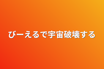 びーえるで宇宙破壊する