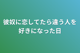 彼奴に恋してたら違う人を好きになった日