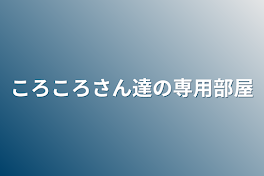 ころころさん達の専用部屋