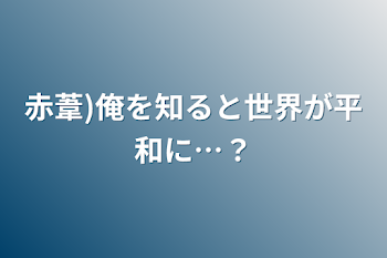 赤葦)俺を知ると世界が平和に…？