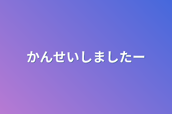 かんせいしましたー