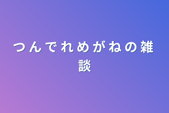 つ  ん  で  れ  め   が   ね  の  雑  談