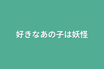 好きなあの子は妖怪