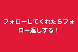 フォローしてくれたらフォロー返しする！、