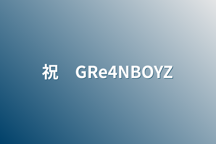 「祝　GRe4NBOYZ」のメインビジュアル