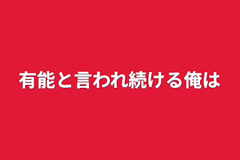 有能と言われ続ける俺は