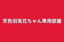 天色羽兎花ちゃん専用部屋