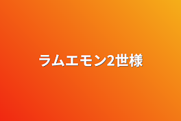 ラムエモン2世様へ!