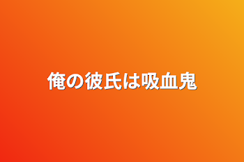 俺の彼氏は吸血鬼