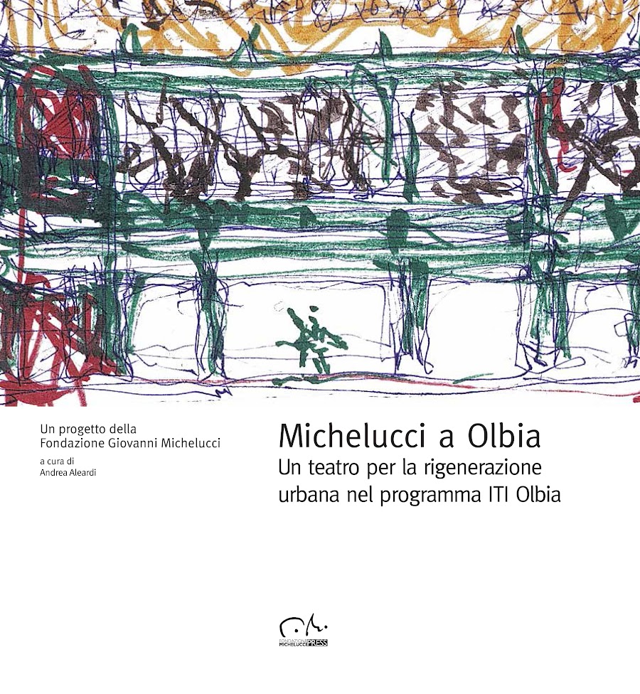 Michelucci a Olbia. Un teatro per la rigenerazione urbana nel programma ITI Olbia, a cura di Andrea Aleardi, 2021, Edizione Fondazione Michelucci Press