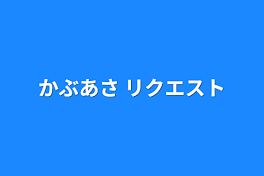 かぶあさ リクエスト