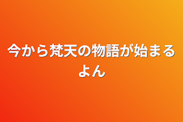 今から梵天の物語が始まるよん