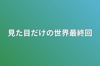 見た目だけの世界最終回