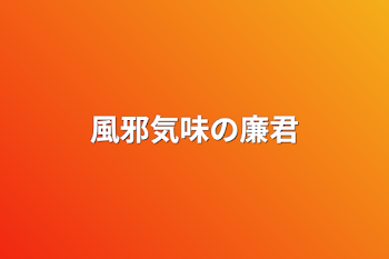 「風邪気味の廉君」のメインビジュアル