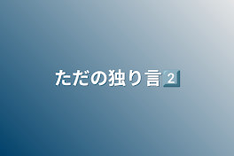 ただの独り言2⃣