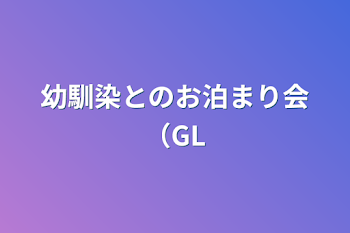 幼馴染とのお泊まり会（GL