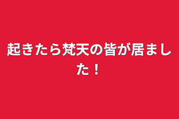 起きたら梵天の皆が居ました！