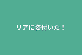 リアに姿付いた！