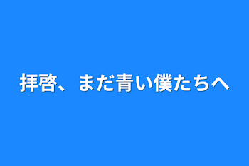 拝啓、まだ青い僕たちへ