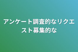 アンケート調査的なリクエスト募集的な