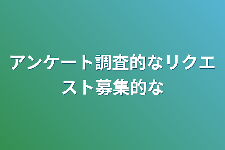 「アンケート調査的なリクエスト募集的な」のメインビジュアル