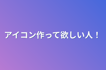 アイコン作って欲しい人！