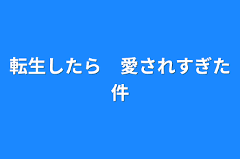 転生したら　愛されすぎた件