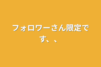 フォロワーさん限定です、、