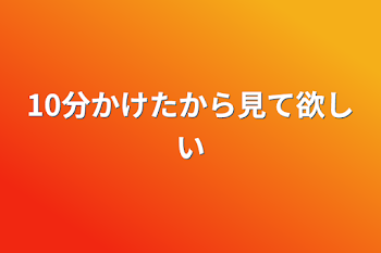 10分かけたから見て欲しい