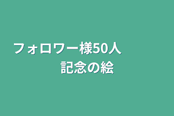 フォロワー様50人　　　記念の絵